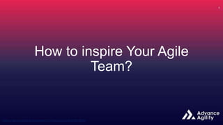 How to inspire Your Agile
Team?
 