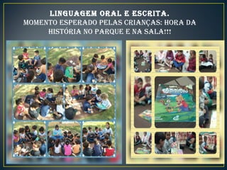 LINGUAGEM ORAL E ESCRITA.
MOMENTO ESPERADO PELAS CRIANÇAS: HORA DA
HISTÓRIA NO PARQUE E NA SALA!!!