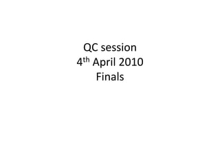 QC session 4th April 2010Finals 