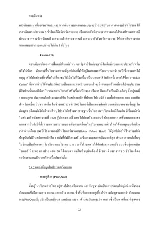การเดินทาง

การเดินทางมาเที่ยวจังหวัดกระแจะ หากเดินทางมาจากพนมเปญ จะมีรถบัสปรับอากาศของบริ ษทโสรยา ใช้
                                                                                ั
เวลาเดินทางประมาณ 5 ชัวโมงก็ถึงจังหวัดกระแจะ หรื อหากเข้าเที่ยวมาจากทางภาคใต้ของประเทศลาวก็
                      ่
ผ่า นมาจากทางจัง หวัดสตรึ งแตรง แล้วต่ อรถจากสตรึ ง แตรงมายังจัง หวัดกระแจะ ใช้เวลาเดิ นทางจาก
ชายแดนมายังกระแจะน่าจะไม่เกิน 3 ชัวโมง
                                  ่

                 - Casino-OK

        ความคืบหน้าของการฟื้ นคาสิ โนแห่งใหม่ ของรัฐคาสิ โนกัมพูชามีไอเดียที่แปลกและประหวันพรั่น
                                                                                          ่
                                                      ่
พรึ งไม่นอย ด้วยการฟื้ นโบราณสถานที่ถูกปล่อยทิ้งให้อยูในสภาพรกร้างมานานกว่า 30 ปี ซึ่ งทางการได้
         ้
อนุ ญาตให้นักท่องเที่ ยวขึ้ นไปเที่ ยวชมได้เมื่ อไม่กี่ปีมานี้ มาเป็ นบ่อนคาสิ โนอี กครั้ ง ภายใต้ชื่อว่า “Bokor
Casino” ซึ่ งหากท่านได้ฟังประวัติความเป็ นมาและภาพประกอบแล้วจะยิ่งสยองเกล้า เหมือนไปชมประสาท
                                                                                                    ่
ผีสิงปานนั้นเลยทีเดียว โบราณสถานโบกอร์ สร้างขึ้นในปี 2465 หรื อ 87 ปี มาแล้ว เป็ นเมืองเล็กๆ ตั้งอยูบนที่
ราบบนภูเขา ประกอบด้วยโรงแรมกาสิ โน โบสถ์คาทอลิก ที่ทาการไปรษณี ย ์ รวมทั้งค่ายทหาร และ ลานบิน
สาหรั บเครื่ องบิ นขนาดเล็ก ในช่ วงทศวรรษที่ 1960 โบกอร์ เป็ นแหล่งพักผ่อนยอดนิ ยมของชนชั้นสู งใน
กัมพูชา อดี ตกษัตริ ยนโรดมสี หนุ โปรดให้สร้ างพระราชฐานขึ้นในอาณาบริ เวณใกล้เคียงกัน มีเรื่ องเล่าว่า
                     ์
ในช่ ว งคริ สต์ ท ศวรรษที่ 1920 ผู ้ป กครองฝรั่ ง เศสได้ ก่ อ สร้ า งสถานที่ พ ัก ตากอากาศขึ้ นบนยอดเขา
นอกจากนั้นยังมีที่ต้ งทางทหารสามารถมองเห็ นการเคลื่ อนไหวในเขตทะเลอ่าวไทยได้จากทุกมุมอีกด้วย
                     ั
เวลาผ่านเกื อบ 100 ปี โรงแรมกาสิ โนโบกอร์ พาเลส (Bokor Palace Hotel) ได้ถูกปล่อยให้ร้างว่างเปล่า
ปั จจุบนยังมีโบสถ์คาทอลิกอีก 1 หลังที่ยงมีโครงสร้ างแข็งแรงคงสภาพเดิมมากที่สุด ส่ วนอาคารหลังอื่นๆ
       ั                               ั
ไม่วาจะเป็ นภัตตาคาร โรงเรี ยน และโรงพยาบาล รวมทั้งโรงทหารได้หกพังลงหมดแล้ว ถนนขึ้นสู่ ยอดเนิน
    ่                                                         ั
โบกอร์ มี ร ะยะทางประมาณ 30 กิ โ ลเมตร แต่ ใ นปั จ จุ บ ัน ต้ อ งใช้ เ วลาเดิ น ทางราว 3 ชั่ ว โมงโดย
รถจักรยานยนต์วบากหรื อรถปิ๊ กอัพเท่านั้น
              ิ

        2.4.2 แหล่งข้อมูลในประเทศเวียดนาม

                 - เกาะฟูก๊วก (Phu Quoc)

               ่                   ่
        ตั้งอยูในบริ เวณอ่าวไทย อยูทางใต้ของเวียดนาม และกัมพูชา มันเป็ นเกาะขนาดใหญ่แห่ งหนึ่ งของ
เวียดนามซึ่ งมีความยาว 48 กม.และกว้าง 28 กม. ซึ่ งพื้นที่เกาะจะอยู่เยื้องไปทางกัมพูชามากกว่า เวียดนาม
เกาะPhu Quoc มีรูปร่ างเป็ นเหมือนสามเหลี่ยม และทางด้านตะวันตกจะมีหาดยาว ซึ่งเป็ นหาดที่ยาวที่สุดของ

                                                      22
 