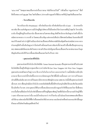 “๑๖๐ ภาพ” โดยทุกภาพจะเป็ นการเล่าเรื่ องราวตาม “คัมภีร์ธรรมวิวงค์” ว่าด้วยเรื่ อง “กฎแห่ งกรรม” ซึ่ งก็
                                                              ั
คือเรื่ องของ บาป บุญ คุณ โทษ โดยในปี พ.ศ. 2534 องค์การยูเนสโกได้ประกาศให้บุโรพุทโธเป็ นมรดกโลก

                 - วิหารปรัมบานัม

        วิหารปรัมบานัน (Prambanan) หรื อวัดปรัมบานัน หรื อจันทิปรัมบานัน (Candi : ปราสาทหรื อ
เทวาลัย) ที่ความสาคัญและความยิ่งใหญ่ที่ดูน่าอัศจรรย์ไม่ยิ่งหย่อนไปกว่ามหาเจดี ยบุโรพุทโธ วิหารปรัม
                                                                               ์
บานัน ตั้งอยู่ที่หมู่บานปรัมบานัน เป็ นเทวสถานในศาสนาฮินดู ลัทธิ ไศวนิ กาย สันนิ ษฐานว่าสร้ างขึ้นใน
                      ้
สมัยชวาภาคกลาง ราว ค.ศ.ที่ 10 โดยพระเจ้าบาลีตุง แต่จากหนังสื อประวัติศาสตร์ เอเชี ยตะวันออกเฉี ยงใต้
ของ ดี จี ฮอลล์ กล่าวว่า ผูสร้างปรัมบานันน่าจะเป็ นพระเจ้าทักษากษัตริ ยองค์สุดท้ายแห่ งสมัยชวาภาค กลาง
                           ้                                           ์
ส่ วนเหตุที่สร้ างนั้นสันนิ ษฐานว่า สิ่ งก่ อสร้ างทั้งหมดในเทวาลัยแห่ งนี้ น่าจะสร้ างขึ้นเพื่อเป็ นสุ สานบรรจุ
พระ ศพของกษัตริ ยและสมาชิกในพระราชวงศ์ ปรัมบานันก็ถูกละทิ้งและเสื่ อมลงในเวลาต่อมาจนมาในยุค
                 ์
ปัจจุบนปรัมบานันได้ รับการขึ้นทะเบียนเป็ นมรดกโลกใน ปี ค.ศ. 1991
      ั

                 - อุทยานแห่ งชาติโคโมโด

        อุทยานแห่ งชาติโคโมโด (อินโดนีเซี ย: Taman Nasional Komodo) เป็ นอุทยานแห่ งชาติในประเทศ
อินโดนีเซี ย ตั้งอยูใกล้หมู่เกาะซุ นดาน้อย ระหว่างจังหวัด East Nusa Tenggara และ West Nusa Tenggara
                    ่
อุทยานประกอบด้วยเกาะใหญ่ 3 เกาะ คือ เกาะโคโมโด เกาะริ งกา และเกาะปาดาร์ รวมทั้งยังมีเกาะเล็กๆอีก
มากมาย ซึ่ ง เกาะเหล่ านี้ กาเนิ ดขึ้ นจากการระเบิ ดของภูเขาไฟ มี พ้ืนที่ รวมทั้งหมด 1,817 ตารางกิ โลเมตร
                                                          ่
(ส่ วนที่เป็ นแผ่นดิน 603 ตารางกิโลเมตร) มีประชากรอาศัยอยูประมาณ 4,000 คน ก่อตั้งเป็ นอุทยานแห่ งชาติ
เมื่อ พ.ศ. 2523 เพื่ออนุรักษ์มงกรโคโมโด ภายหลังยังจัดเป็ นพื้นที่สาหรับอนุรักษ์สัตว์ป่าและสัตว์ทะเลชนิด
                              ั
อื่นๆอีกด้วย ใน พ.ศ. 2534 อุทยานได้รับการขึ้นทะเบียนจากองค์การยูเนสโกให้เป็ นมรดกโลก ซึ่ งชื่อของ
เกาะนั้นตั้งตามชื่อมังกรโคโมโด สัตว์เลื้อยคลานที่ใหญ่ท่ีสุดอาศัยอยู่ โดยที่เจ้ามังกรนี้ สามารถตัวใหญ่ได้ถึง
3 เมตร หรื ออาจยาวมากกว่านั้น และมีน้ าหนักมากกว่า 70 กิ โลกรัม แม้ว่ามันจะกิ นซากศพของสัตว์ที่ตาย
แล้วก็ตาม แต่พวกมันก็ยงได้ชื่อว่าเป็ นยอดนักล่าที่น่าเกรงขาม และยังคงล่าเหยื่ออย่างนกและสัตว์เลี้ยงลูก
                      ั
ด้วยนม แต่ไม่ค่อยโจมตีมนุษย์สกเท่าไหร่
                             ั




                                                      10
 