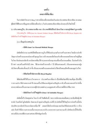 บทที่ 2
                                             เอกสารทีเ่ กียวข้ อง
                                                          ่

        ในการจัดทาโครงการ Blog 5 สถานที่ท่องเที่ยวยอดนิ ยมในแต่ละประเทศสมาชิ กอาเซี ยน ทางคณะ
ผูจดทาได้ศึกษาหาข้อมูลสถานที่ท่องเที่ยวต่าง ๆ ในประเทศสมาชิกอาเซี ยน ผ่านทางเว็บไซต์ ดังนี้
  ้ั

2.1 ประเทศบรู ไ น, ประเทศมาเลเซี ย และ ประเทศฟิ ลิ ป ปิ นส์ จั ด หาโดย นายกฤดิ พั ฒ น์ ชู น ามชั ย
        *ประเทศบรู ไน: มัสยิด Jame’Asr Hassanil Bolkiah Mosque, พิพิธภัณฑ์โรยัลเรกกาเลีย (Royal Regalia) และ
มัสยิดโอมาร์ อาลี ไซฟูดดิน (Omar Ali Saifuddin Mosque)

        2.1.1 ข้อมูลประเทศบรู ไน

                 - มัสยิด Jame’Asr Hassanil Bolkiah Mosque

        มัสยิดที่สง่างาม และศักดิ์สิทธิ์ ของชาวบรู ไน ที่ใช้งบประมาณในการสร้างมหาศาล โดยมีการนาเข้า
วัสดุ การก่อสร้างและตกแต่งจากทัวทุกมุมโลก อาทิ แชนเดอเลี ยร์ ทองคาแท้จากออสเตเรี ยขนาดใหญ่ที่สุด
                               ่
ในโลก หิ นอ่อนจากอิตาลี แกรนิตจากเซี่ ยงไฮ้ กระจกจากอังกฤษ พรมชั้นหนึ่ งจากเบลเยี่ยม เริ่ มก่อสร้างใน
ปี 1987 และสร้างเสร็ จในปี 1994 ใช้เวลาก่อสร้างนานถึง 7 ปี มีห้องสวดมนต์ 2 ห้องแยกชายและหญิง
บันไดทางขึ้นแต่ละชั้นจะมี 29 ขั้น ห้องละหมาดด้านบนตกแต่งอย่างวิจิตรด้วยพรมสี เหลืองทองดูสว่างไสว

                 - พิพธภัณฑ์ โรยัลเรกกาเลีย (Royal Regalia)
                      ิ

        พิพิธภัณฑ์ที่ได้รับการโหวตจาก 8 ประเทศในอาเซี่ ยนว่า เป็ นพิพิธภัณฑ์ที่น่าชมที่สุด เป็ นที่ซ่ ึ ง
รวบรวมประวัติส่วนพระองค์ ข้าวของเครื่ องใช้ขององค์สุลต่านปั จจุ บน อาทิ เครื่ องทรงทองคาในวันขึ้ น
                                                                 ั
ครองราชย์และเครื่ องบรรณาการจากผูนาประเทศต่างๆ มงกุฎทองคา เครื่ องราชย์ที่ท่านได้มา ฯลฯ
                                 ้

                 - มัสยิดโอมาร์ อาลี ไซฟูดดิน (Omar Ali Saifuddin Mosque)

        มัสยิดนี้สร้างโดยสุ ลต่าน โอมาร์ อาลี ไซฟั ดดินที่ 3 พระราชบิดาของสมเด็จพระราชาธิ บดีฮจญี ฮัส
                                                                                              ั
ซานัล โบลเกียห์ มูอิซซัดดิน วัดเดาละห์ (สุ ลต่านปั จจุบน องค์ที่ 29) มัสยิดนี้ ใช้วสดุ ในการก่อสร้ างทั้งหิ น
                                                       ั                           ั
อ่อนสี ขาวจากอิตาลี หิ นแกรนิ ตจากเซี่ ยงไฮ้ แชเดอร์ เลียร์ จากอังกฤษ ยอดโดมใช้แผ่นทองคาถึง 3.3 ล้าน
แผ่น จึ งท าให้มีค วามสวยงามทั้งภายนอกและภายใน นอกจากความสวยงามแล้ว มัส ยิดแห่ ง นี้ ก็ ย งเป็ น
                                                                                          ั
สถานที่ประกอบพิธีกรรมทางศาสนาที่สาคัญแห่งหนึ่ง


                                                         4
 