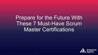 Prepare for the Future With
These 7 Must-Have Scrum
Master Certifications
 