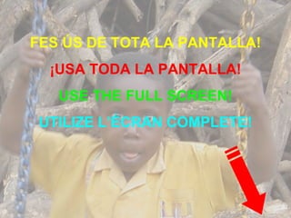 FES ÚS DE TOTA LA PANTALLA! ¡USA TODA LA PANTALLA! USE THE FULL SCREEN! UTILIZE L’ÉCRAN COMPLETE! 