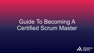 Guide To Becoming A
Certified Scrum Master
 