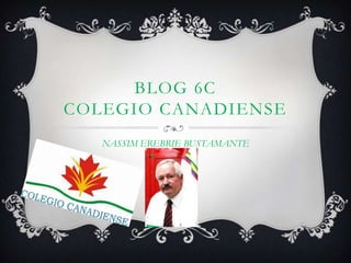 BLOG 6C
COLEGIO CANADIENSE
NASSIM EREBRIE BUSTAMANTE
 