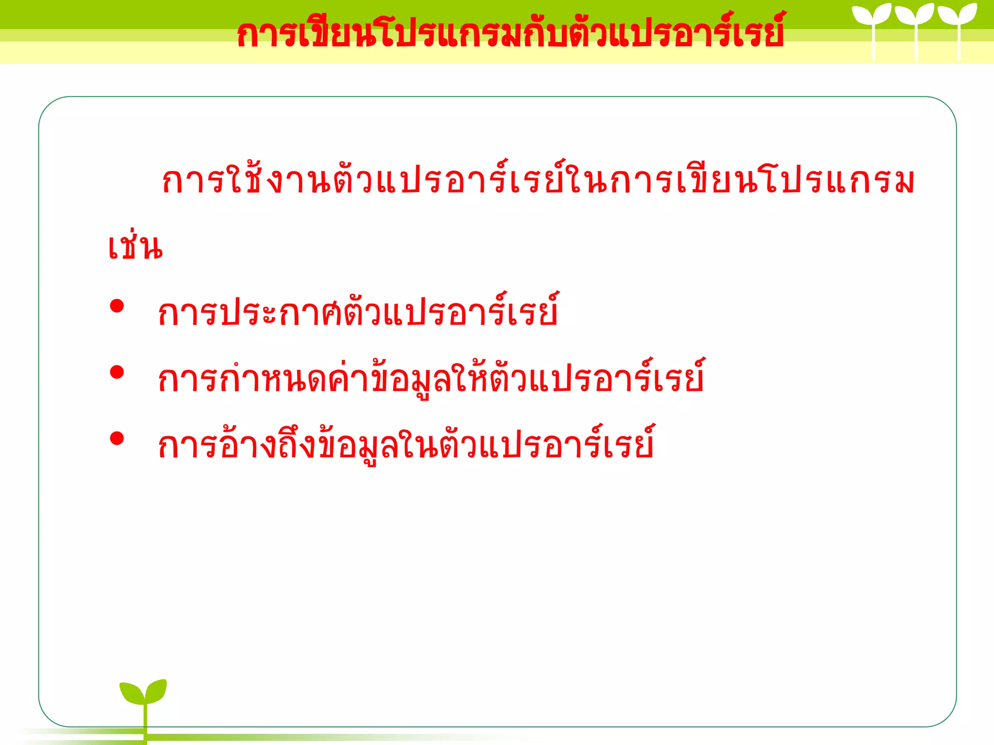 การเขียนโปรแกรมกับตัวแปรอาร์เรย์

    การใช้ งานตั ว แปรอาร์เ รย์ใ นการเขี ยนโปรแกรม
เช่น
• การประกาศตัวแปรอาร์เรย์
• การกาหนดค่าข้อมูลให้ตัวแปรอาร์เรย์
• การอ้างถึงข้อมูลในตัวแปรอาร์เรย์
 