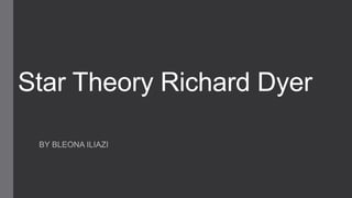 Star Theory Richard Dyer 
BY BLEONA ILIAZI 
 