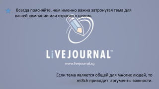 Всегда поясняйте, чем именно важна затронутая тема для 
вашей компании или отрасли в целом. 
Если тема является общей для многих людей, то 
mi3ch приводит аргументы важности. 
 