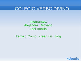 COLEGIO VERBO DIVINO Integrantes: Alejandra  Moyano Joel Bonilla Tema :  Como  crear  un  blog 