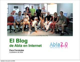 El Blog
               de Abla en Internet
               Paco Fernández
               Cuidadano de Abla




sábado 4 de julio de 2009
 