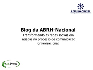 Blog da ABRH-Nacional
Transformando as redes sociais em
aliadas no processo de comunicação
           organizacional
 