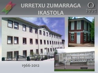 URRETXU ZUMARRAGA
     IKASTOLA




1966-2012
 