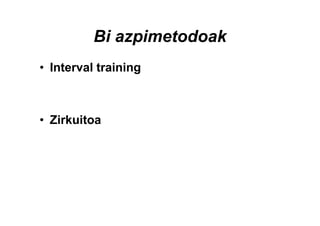 Bi azpimetodoak
• Interval training



• Zirkuitoa
 