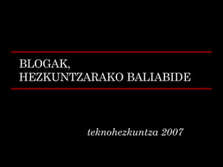 BLOGAK,  HEZKUNTZARAKO BALIABIDE teknohezkuntza 2007 