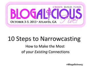 10 Steps to Narrowcasting
#Blogalicious5
How to Make the Most
of your Existing Connections
 