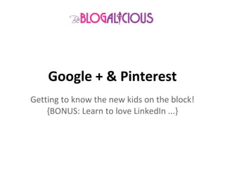 Google + & Pinterest
Getting to know the new kids on the block!
    {BONUS: Learn to love LinkedIn ...}
 