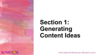 Section 1:
Generating
Content Ideas
Tw e e t @ s t u d i o 4 0 4 d e s i g n # B l o g a l i c i o u s 8
 