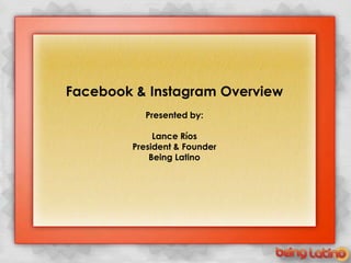 +

    Facebook & Instagram Overview
              Presented by:

                 Lance Ríos
            President & Founder
                Being Latino
 
