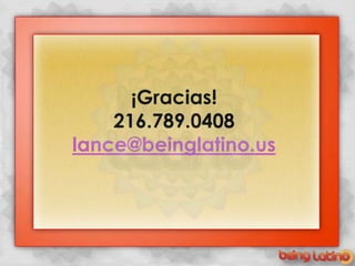 +

          ¡Gracias!
        216.789.0408
    lance@beinglatino.us
 