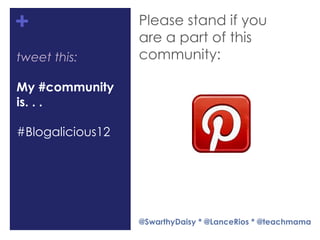 +                 Please stand if you
                  are a part of this
tweet this:       community:

My #community
is. . .

#Blogalicious12




                  @SwarthyDaisy * @LanceRios * @teachmama
 