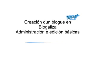 Creación dun blogue en Blogaliza Administración e edición básicas 