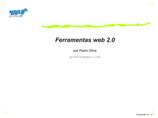 Ferramentas web 2.0
      por Pedro Silva
    goretoxo@gmail.com




                         Ferramentas 2.0 – p.
 