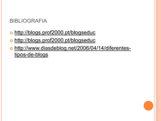 bibliografiahttp://blogs.prof2000.pt/blogseduchttp://blogs.prof2000.pt/blogseduchttp://www.diasdeblog.net/2006/04/14/diferentes-tipos-de-blogs