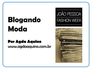 Blogando
Moda
Por Agda Aquino
www.agdaaquino.com.br
 