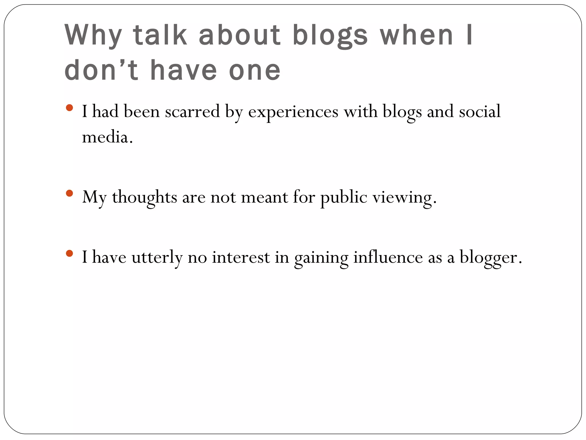 Why talk about blogs when I don’t have one I had been scarred by experiences with blogs and social media. My thoughts are not meant for public viewing. I have utterly no interest in gaining influence as a blogger. 