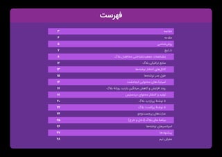 ‫فهرست‬
‫خالصه‬
3
‫مقدمه‬
4
‫‌شناسی‬
‫ش‬‫رو‬
5
‫نتـایج‬
7
‫بالگ‬ ‫مخاطبان‬ ‫‌شناختی‬
‫ت‬‫جمعی‬ ‫مشخصات‬
8
‫بالگ‬ ‫ترافیکی‬ ‫منابع‬
12
‫‌ها‬
‫ه‬‫نوشت‬ ‫انتشار‬ ‫‌های‬
‫ل‬‫کانا‬
13
‫‌ها‬
‫ه‬‫نوشت‬ ‫عمر‬ ‫طول‬
15
‫‌شده‬
‫د‬‫ایجا‬ ‫محتوایی‬ ‫‌های‬
‫ک‬‫اسپای‬
16
‫بالگ‬ ‫روزانۀ‬ ‫بازدید‬ ‫میانگین‬ ‫کاهش‬ ‫و‬ ‫افزایش‬ ‫روند‬
17
‌
‫س‬‫دردستر‬ ‫محتوای‬ ‫انتشار‬ ‫و‬ ‫تولید‬
18
‫بالگ‬ ‫پربازدید‬ ‫نوشتۀ‬ 5
20
‫بالگ‬ ‫پرکامنت‬ ‫نوشتۀ‬ 5
22
‫‌وجو‬
‫ت‬‫پرجس‬ ‫‌های‬
‫ت‬‫عبار‬
24
)‫خرج‬ ‫و‬ ‫(دخل‬ ‫بالگ‬ ‫مالی‬ ‫برنامۀ‬
25
‫‌ها‬
‫ه‬‫نوشت‬ ‫اسپانسرهای‬
26
‫پیشنهادها‬
27
‫تیم‬ ‫معرفی‬
28
 