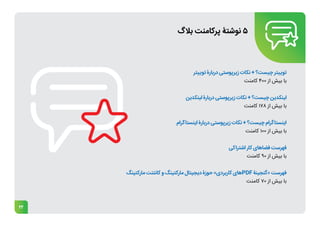 22
‫بالگ‬ ‫پرکامنت‬ ‫نوشتۀ‬ 5
‫توییتر‬ ‫دربارۀ‬ ‫زیرپوستی‬ ‫نکات‬ + ‫چیست؟‬ ‫توییتر‬
‫کامنت‬ 400 ‫از‬ ‫بیش‬ ‫با‬
‫لینکدین‬ ‫دربارۀ‬ ‫زیرپوستی‬ ‫نکات‬ + ‫چیست؟‬ ‫لینکدین‬
‫کامنت‬ 178 ‫از‬ ‫بیش‬ ‫با‬
‫اینستاگرام‬ ‫دربارۀ‬ ‫زیرپوستی‬ ‫نکات‬ + ‫چیست؟‬ ‫اینستاگرام‬
‫کامنت‬ 100 ‫از‬ ‫بیش‬ ‫با‬
‫اشتراکی‬ ‫کار‬ ‫فضاهای‬ ‫فهرست‬
‫کامنت‬ 90 ‫از‬ ‫بیش‬ ‫با‬
‫مارکتینگ‬ ‫کانتنت‬ ‫و‬ ‫مارکتینگ‬ ‫دیجیتال‬ ‫حوزۀ‬ »‫کاربردی‬ ‫های‬PDF ‫«گنجینۀ‬ ‫فهرست‬
‫کامنت‬ 70 ‫از‬ ‫بیش‬ ‫با‬
 