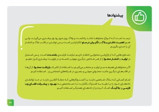 27
‫ـی‬
‫ولـ‬ ،‫ـد‬
‫‌گیرنـ‬
‫ی‬‫م‬ ‫ـتری‬
‫بیشـ‬ ‫ـق‬
‫رونـ‬ ‫‌روز‬
‫ه‬‫ـ‬
‫‌بـ‬
‫ز‬‫رو‬ ‫والگ‬ ‫و‬ ‫ـت‬
‫پادکسـ‬ ‫ـد‬
‫ماننـ‬ ‫ـا‬
‫محتواهـ‬ ‫ـواع‬
‫انـ‬ ‫ـه‬
‫کـ‬ ‫ـت‬
‫اسـ‬ ‫ـت‬
‫درسـ‬
‫ـار‬
‫ـ‬‫انتش‬ ‫و‬ ‫بالگ‬ ‫ـب‬
‫ـ‬‫قال‬ ‫در‬ ‫ـتن‬
‫ـ‬‫نوش‬ ‫ـس‬
‫ـ‬‫پ‬ ‫ـت؛‬
‫ـ‬‫اس‬ ‫ـر‬
‫ـ‬‫انکارناپذی‬ ‫ـئو‬
‫ـ‬‫س‬ ‫در‬ ‫ـرش‬
‫ـ‬‫تأثی‬ ‫و‬ ‫ـاگ‬
‫ـ‬‫ب‬ ‫ـتن‬
‫ـ‬‫‌داش‬‫ـت‬
‫ـ‬‫اهمی‬ ‫ـوز‬
‫ـ‬‫هن‬
.‫ـم‬
‫ـ‬‫بگیری‬ ‫ـدی‬
‫ـ‬‫ج‬ ‫را‬ ‫آن‬
‫ـتمرار‬
‫ـ‬‫اس‬ ‫ـس‬
‫ـ‬‫پ‬ .‫ـت‬
‫ـ‬‫اس‬ ‫ـدت‬
‫ـ‬‫بلندم‬ ‫ـدی‬
‫ـ‬‫فراین‬ ‫ـد‬
‫ـ‬‫نیازمن‬ ،‫ـم‬
‫ـ‬‫داری‬ ‫ـار‬
‫ـ‬‫انتظ‬ ‫ـی‬
‫ـ‬‫محتوای‬ ‫ـی‬
‫ـ‬‫بازاریاب‬ ‫از‬ ‫ـه‬
‫ـ‬‫ک‬ ‫ـتاوردهایی‬
‫ـ‬‫دس‬
.‫ـم‬
‫ـ‬‫دهی‬ ‫ـرار‬
‫ـ‬‫ق‬ ‫ـتری‬
‫ـ‬‫بیش‬ ‫ـت‬
‫ـ‬‫اولوی‬ ‫در‬ ‫و‬ ‫ـته‬
‫ـ‬‫دانس‬ ‫ـر‬
‫ـ‬‫‌ت‬
‫م‬‫مه‬ ‫ـری‬
‫ـ‬‫دیگ‬ ‫ـاخص‬
‫ـ‬‫ش‬ ‫ـر‬
‫ـ‬‫ه‬ ‫از‬ ‫را‬ ‫ـوا‬
‫ـ‬‫محت‬ ‫ـار‬
‫ـ‬‫انتش‬ ‫و‬ ‫ـد‬
‫ـ‬‫تولی‬ ‫در‬
‫ـا‬
‫ـ‬‫‌ه‬
‫ن‬‫آ‬ ‫از‬ ،‫ـوا‬
‫ـ‬‫محت‬ ‫ـت‬
‫ـ‬‫بازیاف‬ ‫ـک‬
‫ـ‬‫تکنی‬ ‫از‬ ‫ـتفاده‬
‫ـ‬‫اس‬ ‫ـا‬
‫ـ‬‫ب‬ ،‫ـم‬
‫ـ‬‫‌کنی‬
‫ی‬‫م‬ ‫ـر‬
‫ـ‬‫منتش‬ ‫و‬ ‫ـد‬
‫ـ‬‫تولی‬ ‫ـبز‬
‫ـ‬‫س‬ ‫ـه‬
‫ـ‬‫همیش‬ ‫ـای‬
‫ـ‬‫محتواه‬ ‫ـر‬
‫ـ‬‫اگ‬
.‫ـم‬
‫ـ‬‫کنی‬ ‫ـتفاده‬
‫ـ‬‫اس‬ ...‫و‬ ‫ـی‬
‫ـ‬‫اجتماع‬ ‫‌های‬
‫ه‬‫ـبک‬
‫ـ‬‫ش‬ ‫در‬ ‫ـری‬
‫ـ‬‫بص‬ ‫و‬ ‫ـی‬
‫ـ‬‫صوت‬ ‫ـوای‬
‫ـ‬‫محت‬ ‫ـد‬
‫ـ‬‫مانن‬ ‫ـری‬
‫ـ‬‫دیگ‬ ‫ـای‬
‫ـ‬‫‌ه‬
‫ب‬‫قال‬ ‫در‬
‫ـان‬
‫ـ‬‫توانش‬ ‫ـد‬
‫ـ‬‫ح‬ ‫در‬ ‫ـد‬
‫ـ‬‫دارن‬ ‫ـن‬
‫ـ‬‫آنالی‬ ‫ـۀ‬
‫ـ‬‫مجل‬ ‫ـه‬
‫ـ‬‫ک‬ ‫‌کارهایی‬
‫و‬‌
‫ب‬‫ـ‬
‫ـ‬‫کس‬ ‫ـا‬
‫ـ‬‫ی‬ ‫ـد‬
‫ـ‬‫دارن‬ ‫ـخصی‬
‫ـ‬‫ش‬ ‫ـاگ‬
‫ـ‬‫ب‬ ‫ـه‬
‫ـ‬‫ک‬ ‫ـانی‬
‫ـ‬‫کس‬ ‫ـام‬
‫ـ‬‫تم‬
‫وب‬ ‫ـای‬
‫فضـ‬ ‫ـرفت‬
‫پیشـ‬ ‫و‬ ‫ـود‬
‫بهبـ‬ ‫ـه‬
‫بـ‬ ‫‌جمعی‬
‫ه‬‫ـت‬
‫دسـ‬ ‫ـا‬
‫تـ‬ ‫ـد‬
‫بگذارنـ‬ ‫ـتراک‬
‫اشـ‬ ‫ـه‬
‫بـ‬ ‫ـه‬
‫بقیـ‬ ‫ـا‬
‫بـ‬ ‫را‬ ‫ـود‬
‫خـ‬ ‫ـای‬
‫‌هـ‬
‫ه‬‫داد‬
.‫ـم‬
‫ـ‬‫کنی‬ ‫ـتفاده‬
‫ـ‬‫اس‬ ‫ـر‬
‫ـ‬‫همدیگ‬ ‫ـای‬
‫ـ‬‫‌ه‬
‫ه‬‫داد‬ ‫از‬ ‫و‬ ‫ـرده‬
‫ـ‬‫ک‬ ‫ـک‬
‫ـ‬‫کم‬ ‫ـگ‬
‫ـ‬‫بالگین‬ ‫و‬ ‫ـی‬
‫ـ‬‫فارس‬
‫پیشنهادها‬
 