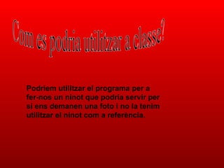 Com es podria utilitzar a classe? Podriem utilitzar el programa per a fer-nos un ninot que podria servir per si ens demanen una foto i no la tenim utilitzar el ninot com a referència. 