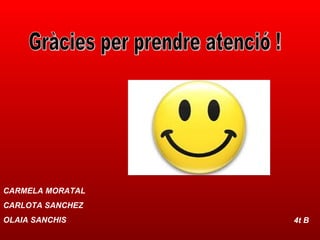Gràcies per prendre atenció ! CARMELA MORATAL CARLOTA SANCHEZ OLAIA SANCHIS 4t B 