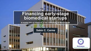 Financing early-stage
biomedical startups
A master thesis research at the University of Warwick UK
Sabin C. Carme
 