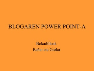 BLOGAREN POWER POINT-A Bokadilloak  Beñat eta Gorka  