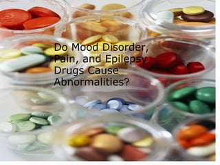 Do Mood Disorder, Pain, and Epilepsy Drugs Cause Abnormalities ? 