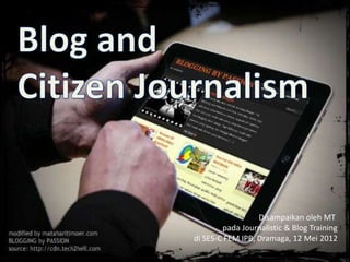 Disampaikan oleh MT
        pada Journalistic & Blog Training
di SES-C FEM IPB, Dramaga, 12 Mei 2012
 