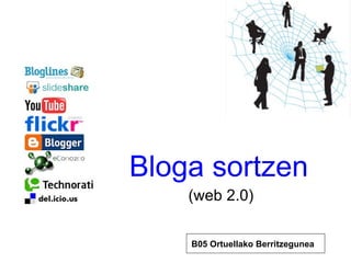 Bloga sortzen
    (web 2.0)

    B05 Ortuellako Berritzegunea
 