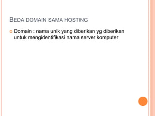 BEDA DOMAIN SAMA HOSTING
 Domain : nama unik yang diberikan yg diberikan
untuk mengidentifikasi nama server komputer
 