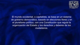 •
El mundo occidental, o capitalista, se basa en un sistema
de gobierno democrático, basado en elecciones libres y en
el pluralismo político, con una Constitución que regula la
organización del Estado y los derechos y deberes de los
ciudadanos.
 