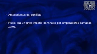 • Antecedentes del conflicto
• Rusia era un gran imperio dominado por emperadores llamados
zares.
 