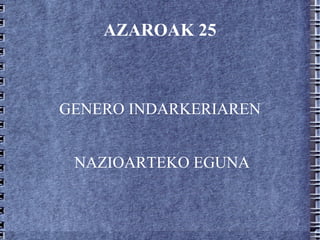 AZAROAK 25 GENERO INDARKERIAREN NAZIOARTEKO EGUNA 