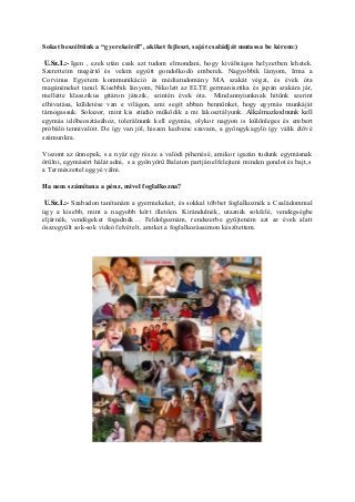 Sokat beszéltünk a “gyerekeiről”, akiket fejleszt, saját családját mutassa be kérem:)
U.Sz.I.:- Igen , ezek után csak azt tudom elmondani, hogy kiváltságos helyzetben lehetek.
Szeretteim megértő és velem együtt gondolkodó emberek. Nagyobbik lányom, Irma a
Corvinus Egyetem kommunikáció és médiatudomány MA szakát végzi, és évek óta
magánéneket tanul. Kisebbik lányom, Nikolett az ELTE germanisztika és japán szakára jár,
mellette klasszikus gitáron játszik, szintén évek óta. Mindannyiunknak hitünk szerint
elhivatása, küldetése van e világon, ami segít abban bennünket, hogy egymás munkáját
támogassuk. Sokszor, mint kis stúdió működik a mi lakosztályunk. Alkalmazkodnunk kell
egymás időbeosztásához, tolerálnunk kell egymás, olykor nagyon is különleges és embert
próbáló tennivalóit. De így van jól, hiszen kedvenc szavam, a gyöngykagyló így válik élővé
számunkra.
Viszont az ünnepek, s a nyár egy része a valódi pihenésé, amikor igazán tudunk egymásnak
örülni, egymásért hálát adni, s a gyönyörű Balaton partján elfelejteni minden gondot és bajt,s
a Természettel eggyé válni.
Ha nem számítana a pénz, mivel foglalkozna?
U.Sz.I.:- Szabadon tanítanám a gyermekeket, és sokkal többet foglalkoznék a Családommal
úgy a kisebb, mint a nagyobb kört illetően. Kirándulnék, utaznék sokfelé, vendégségbe
eljárnék, vendégeket fogadnék… Feldolgoznám, rendszerbe gyűjteném azt az évek alatt
összegyűlt sok-sok videó felvételt, amiket a foglalkozásaimon készítettem.
 