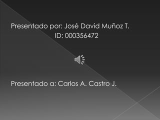 Presentado por: José David Muñoz T.
ID: 000356472
Presentado a: Carlos A. Castro J.
 