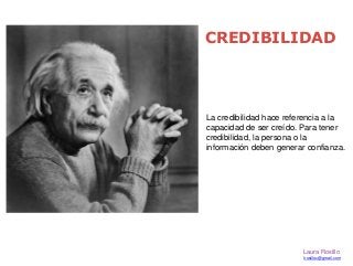 CREDIBILIDAD 
La credibilidad hace referencia a la 
capacidad de ser creído. Para tener 
credibilidad, la persona o la 
in...
