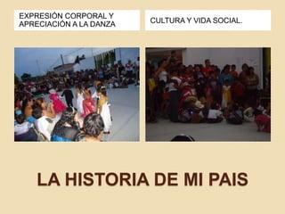 LA HISTORIA DE MI PAIS
EXPRESIÓN CORPORAL Y
APRECIACIÓN A LA DANZA CULTURA Y VIDA SOCIAL.
 