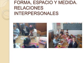 FORMA, ESPACIO Y MEDIDA.
RELACIONES
INTERPERSONALES
 