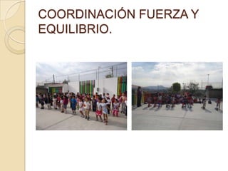 COORDINACIÓN FUERZA Y
EQUILIBRIO.
 